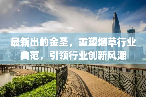 最新出的金圣，重塑烟草行业典范，引领行业创新风潮