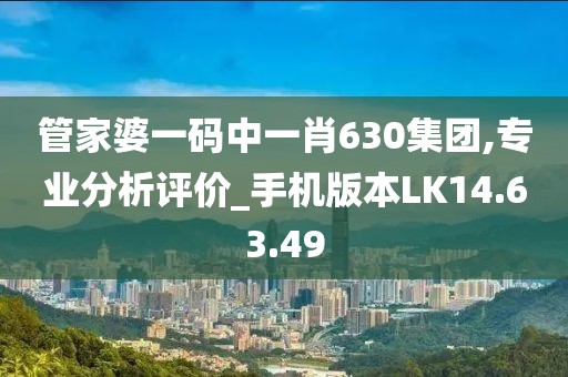 管家婆一码中一肖630集团,专业分析评价_手机版本LK14.63.49
