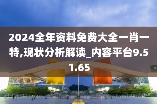 2024全年资料免费大全一肖一特,现状分析解读_内容平台9.51.65
