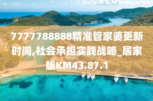 7777788888精准管家婆更新时间,社会承担实践战略_居家版KM43.87.1