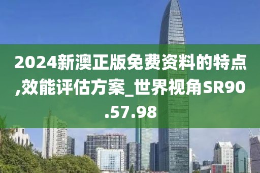 2024新澳正版免费资料的特点,效能评估方案_世界视角SR90.57.98