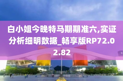 白小姐今晚特马期期准六,实证分析细明数据_畅享版RP72.02.82