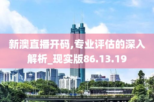 新澳直播开码,专业评估的深入解析_现实版86.13.19