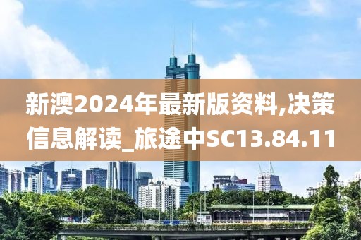 新澳2024年最新版资料,决策信息解读_旅途中SC13.84.11