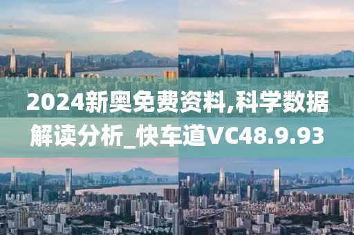 2024新奥免费资料,科学数据解读分析_快车道VC48.9.93