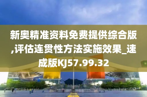 新奥精准资料免费提供综合版,评估连贯性方法实施效果_速成版KJ57.99.32