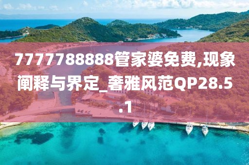7777788888管家婆免费,现象阐释与界定_奢雅风范QP28.5.1