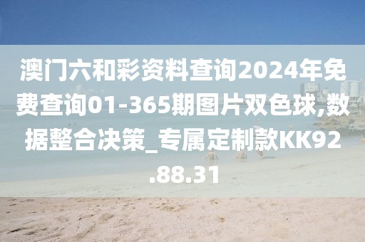 澳门六和彩资料查询2024年免费查询01-365期图片双色球,数据整合决策_专属定制款KK92.88.31