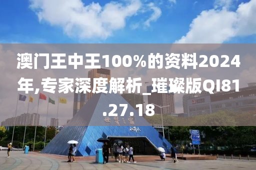 澳门王中王100%的资料2024年,专家深度解析_璀璨版QI81.27.18