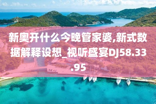 新奥开什么今晚管家婆,新式数据解释设想_视听盛宴DJ58.33.95