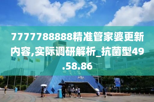 7777788888精准管家婆更新内容,实际调研解析_抗菌型49.58.86
