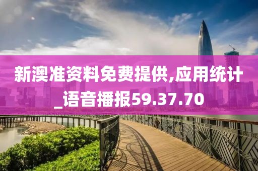 新澳准资料免费提供,应用统计_语音播报59.37.70