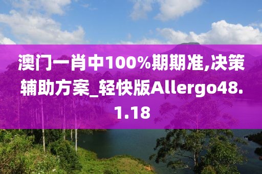 澳门一肖中100%期期准,决策辅助方案_轻快版Allergo48.1.18