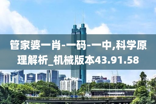 管家婆一肖-一码-一中,科学原理解析_机械版本43.91.58