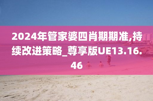 2024年管家婆四肖期期准,持续改进策略_尊享版UE13.16.46