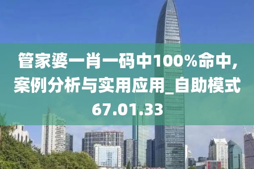管家婆一肖一码中100%命中,案例分析与实用应用_自助模式67.01.33
