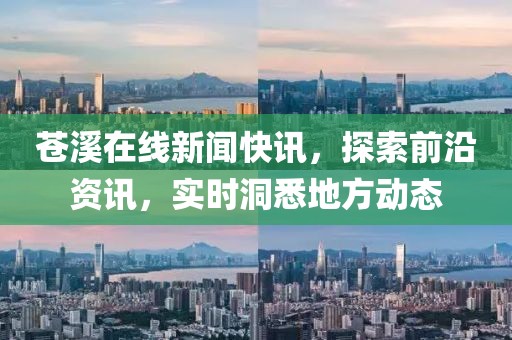 苍溪在线新闻快讯，探索前沿资讯，实时洞悉地方动态