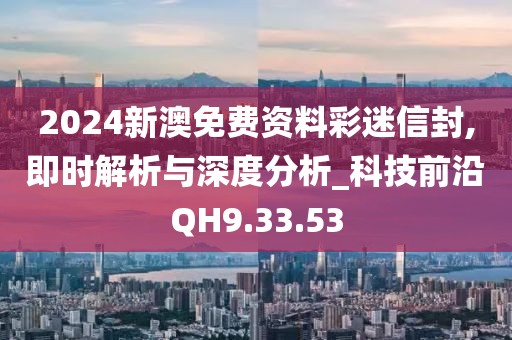 2024新澳免费资料彩迷信封,即时解析与深度分析_科技前沿QH9.33.53