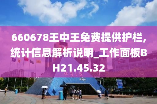 660678王中王免费提供护栏,统计信息解析说明_工作面板BH21.45.32