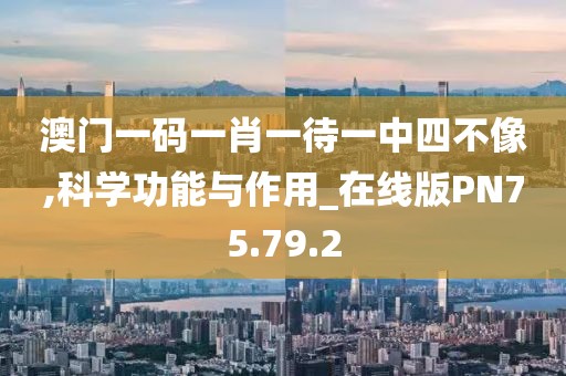 澳门一码一肖一待一中四不像,科学功能与作用_在线版PN75.79.2