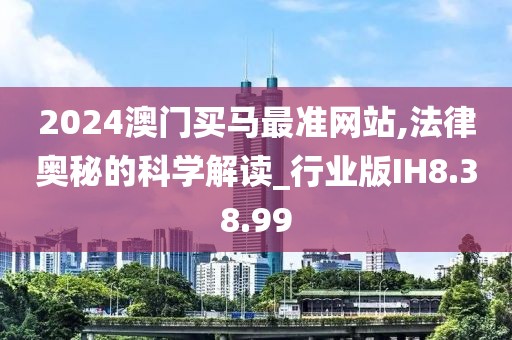 2024澳门买马最准网站,法律奥秘的科学解读_行业版IH8.38.99