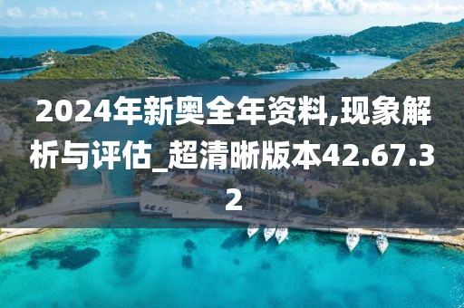 2024年新奥全年资料,现象解析与评估_超清晰版本42.67.32