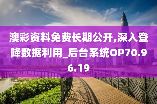 澳彩资料免费长期公开,深入登降数据利用_后台系统OP70.96.19