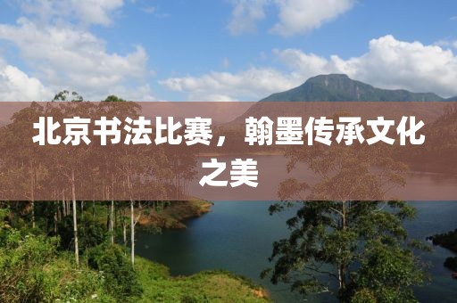 北京书法比赛，翰墨传承文化之美