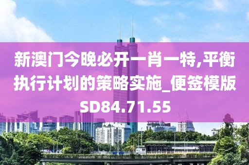新澳门今晚必开一肖一特,平衡执行计划的策略实施_便签模版SD84.71.55
