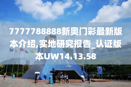 7777788888新奥门彩最新版本介绍,实地研究报告_认证版本UW14.13.58