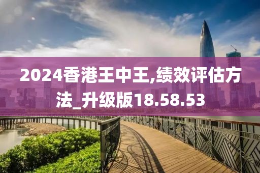 2024香港王中王,绩效评估方法_升级版18.58.53