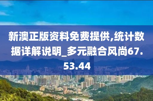 新澳正版资料免费提供,统计数据详解说明_多元融合风尚67.53.44