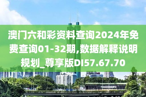 澳门六和彩资料查询2024年免费查询01-32期,数据解释说明规划_尊享版DI57.67.70