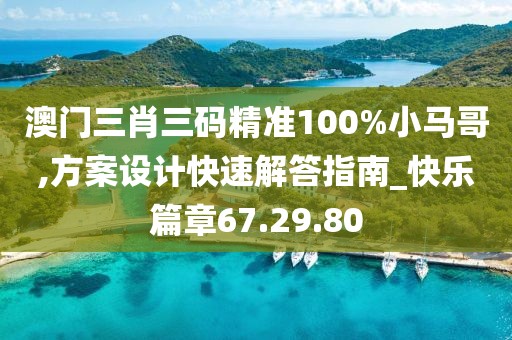 澳门三肖三码精准100%小马哥,方案设计快速解答指南_快乐篇章67.29.80