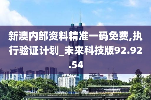 新澳内部资料精准一码免费,执行验证计划_未来科技版92.92.54