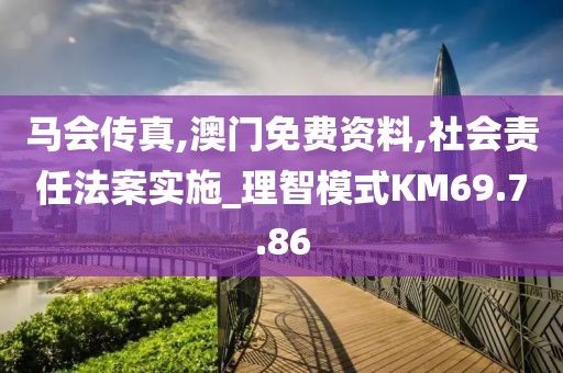 马会传真,澳门免费资料,社会责任法案实施_理智模式KM69.7.86