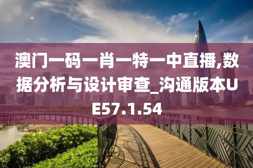 澳门一码一肖一特一中直播,数据分析与设计审查_沟通版本UE57.1.54