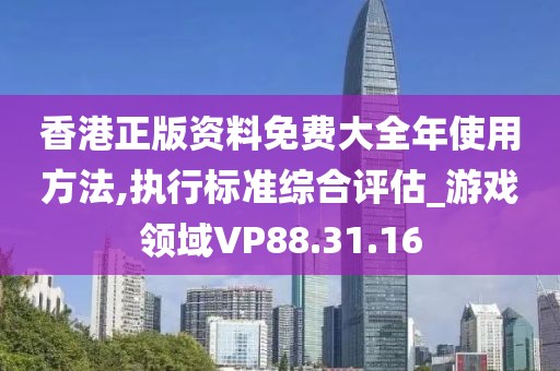 香港正版资料免费大全年使用方法,执行标准综合评估_游戏领域VP88.31.16