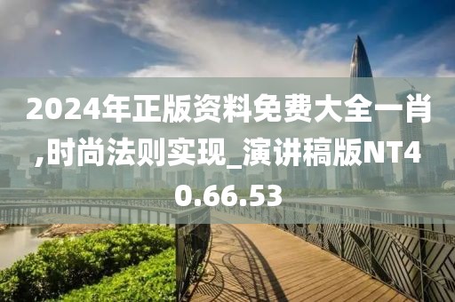 2024年正版资料免费大全一肖,时尚法则实现_演讲稿版NT40.66.53