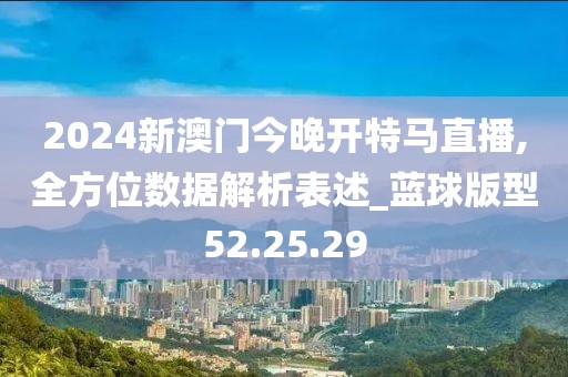 2024新澳门今晚开特马直播,全方位数据解析表述_蓝球版型52.25.29