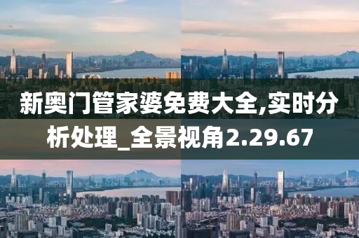 新奥门管家婆免费大全,实时分析处理_全景视角2.29.67