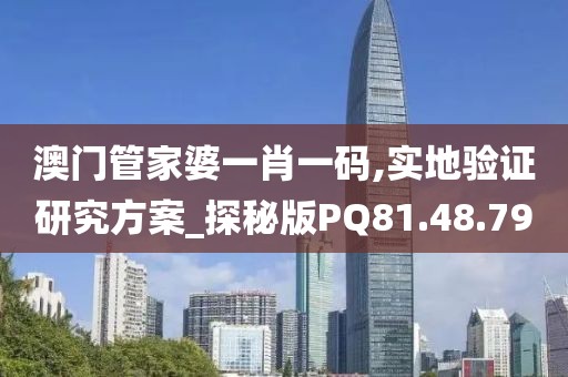 澳门管家婆一肖一码,实地验证研究方案_探秘版PQ81.48.79