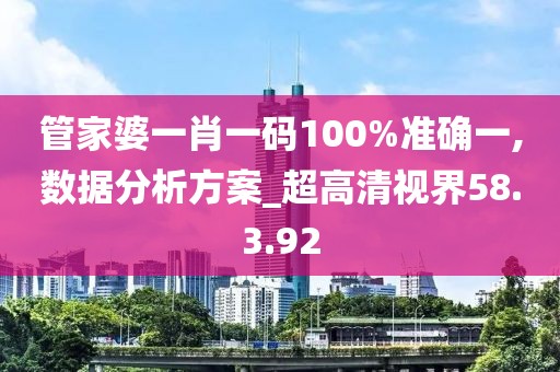 管家婆一肖一码100%准确一,数据分析方案_超高清视界58.3.92