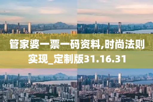 管家婆一票一码资料,时尚法则实现_定制版31.16.31