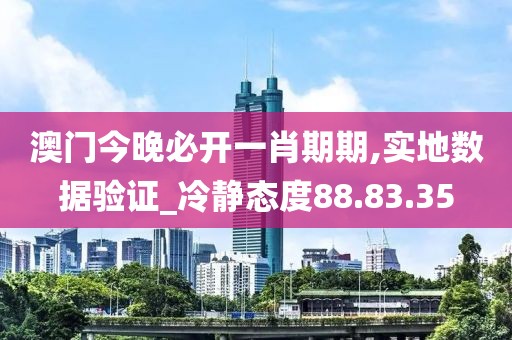 澳门今晚必开一肖期期,实地数据验证_冷静态度88.83.35