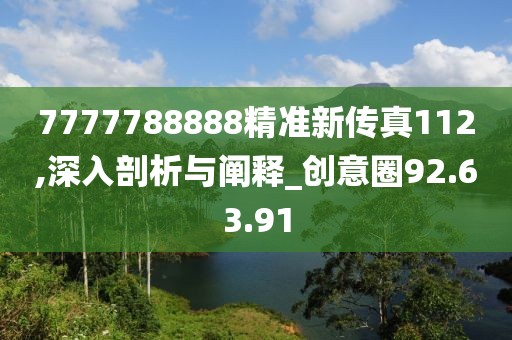 7777788888精准新传真112,深入剖析与阐释_创意圈92.63.91