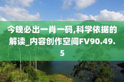 今晚必出一肖一码,科学依据的解读_内容创作空间FV90.49.5
