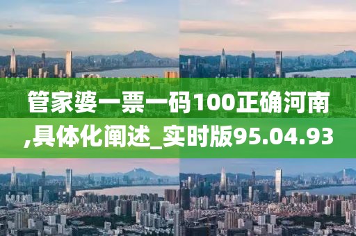 管家婆一票一码100正确河南,具体化阐述_实时版95.04.93