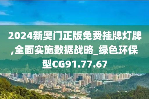2024新奥门正版免费挂牌灯牌,全面实施数据战略_绿色环保型CG91.77.67