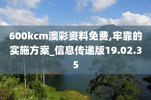 600kcm澳彩资料免费,牢靠的实施方案_信息传递版19.02.35